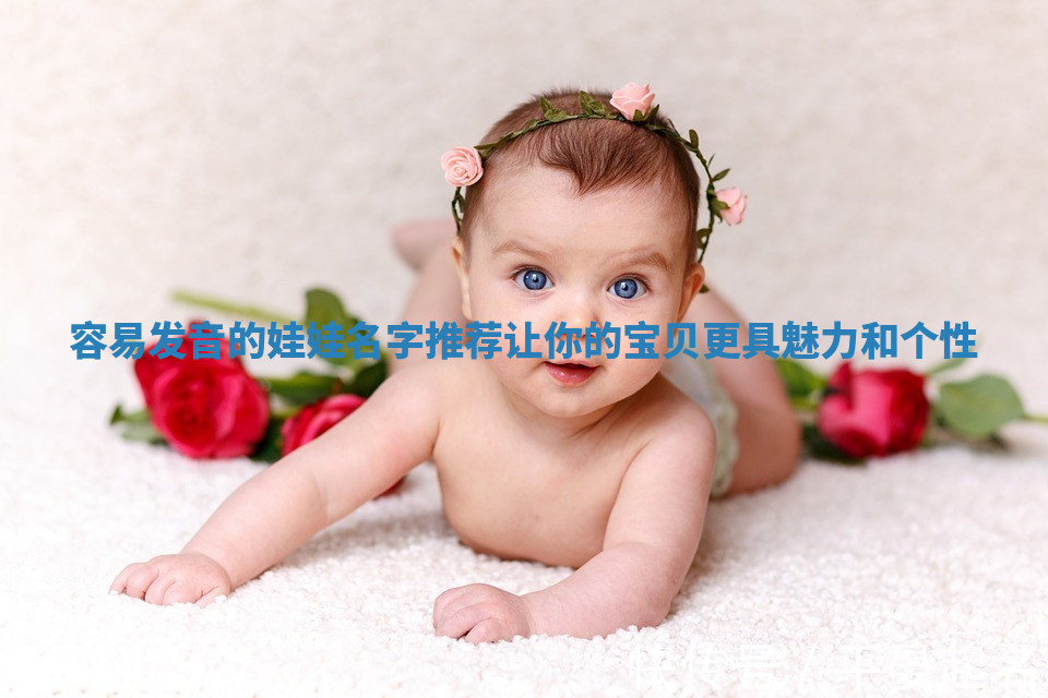 容易发音的娃娃名字推荐让你的宝贝更具魅力和个性