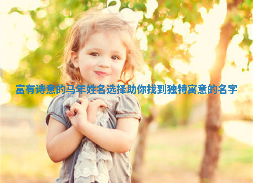 富有诗意的马年姓名选择助你找到独特寓意的名字