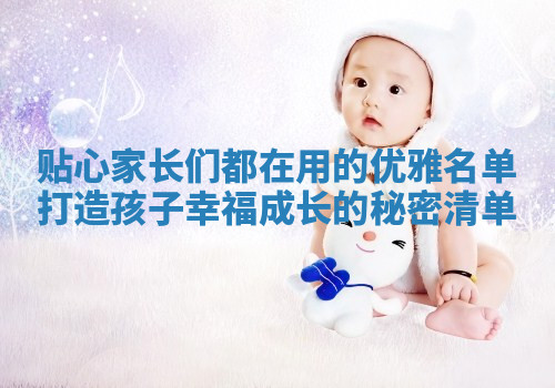 贴心家长们都在用的优雅名单打造孩子幸福成长的秘密清单