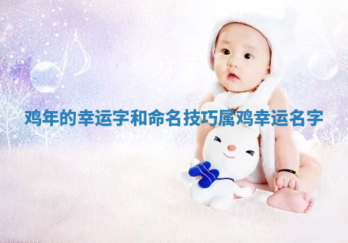鸡年的幸运字和命名技巧 属鸡幸运名字